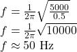  f = \frac{1}{2\pi} \sqrt{\frac{5000}{0.5}} \\ f = \frac{1}{2\pi} \sqrt{10000} \\ f \approx 50 \text{ Hz} 